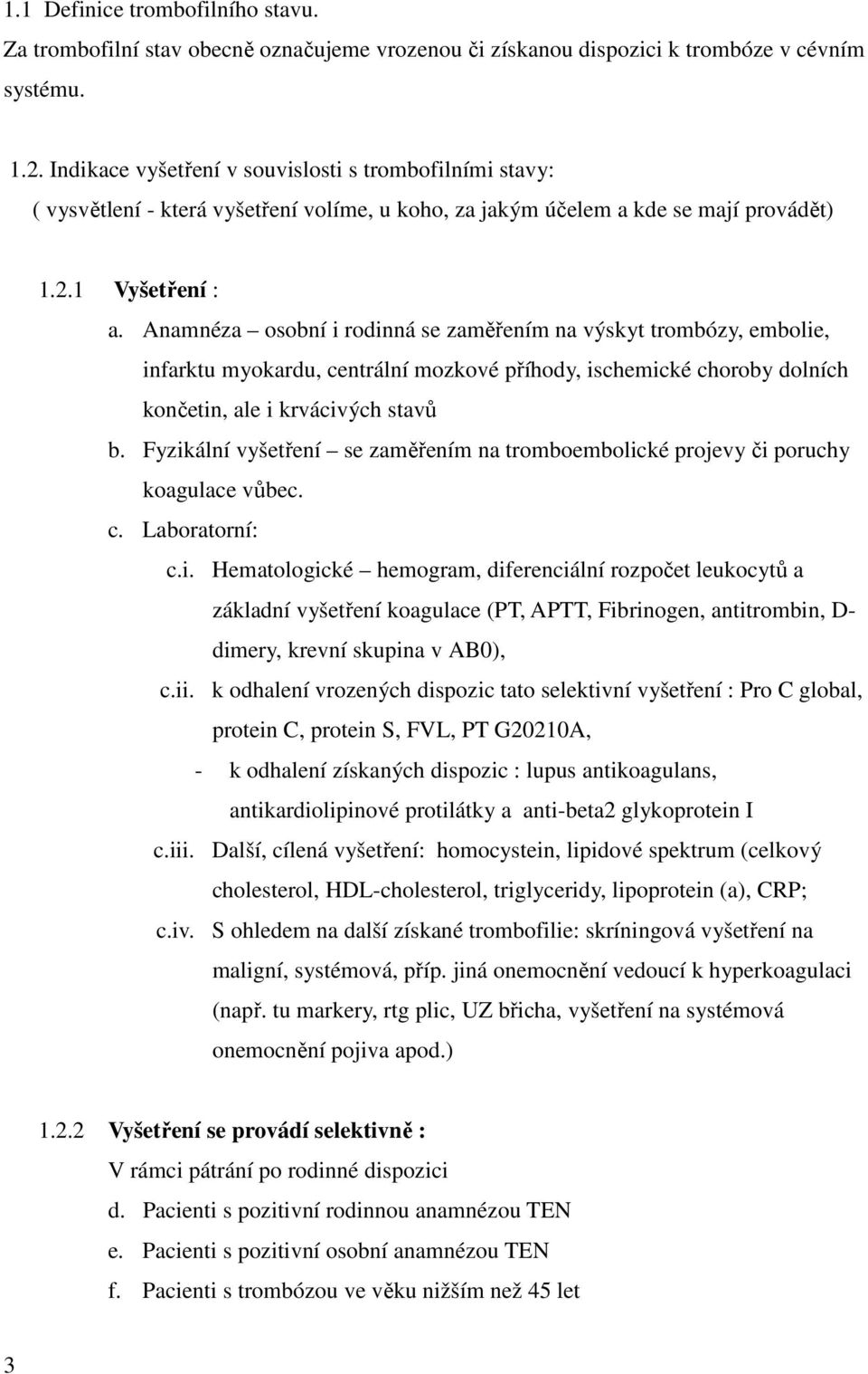 Anamnéza osobní i rodinná se zaměřením na výskyt trombózy, embolie, infarktu myokardu, centrální mozkové příhody, ischemické choroby dolních končetin, ale i krvácivých stavů b.