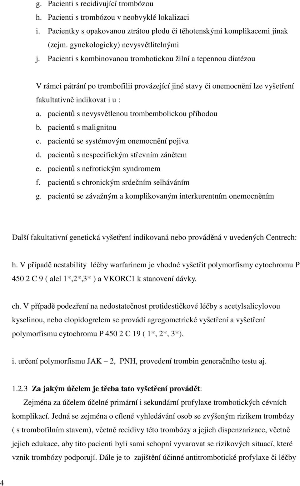 Pacienti s kombinovanou trombotickou žilní a tepennou diatézou V rámci pátrání po trombofilii provázející jiné stavy či onemocnění lze vyšetření fakultativně indikovat i u : a.