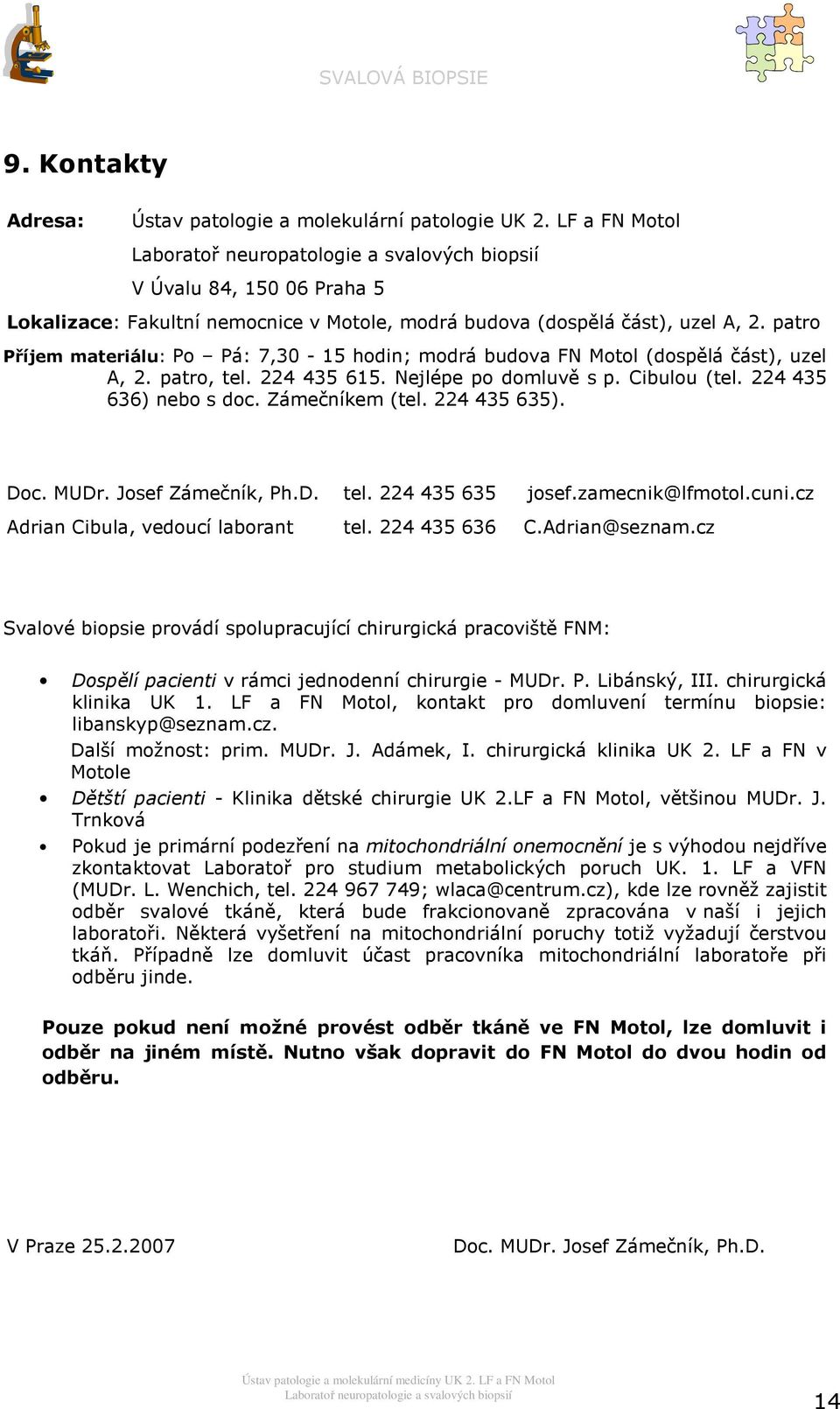 patr Příjem materiálu: P Pá: 7,30-15 hdin; mdrá budva FN Mtl (dspělá část), uzel A, 2. patr, tel. 224 435 615. Nejlépe p dmluvě s p. Cibulu (tel. 224 435 636) neb s dc. Zámečníkem (tel. 224 435 635).