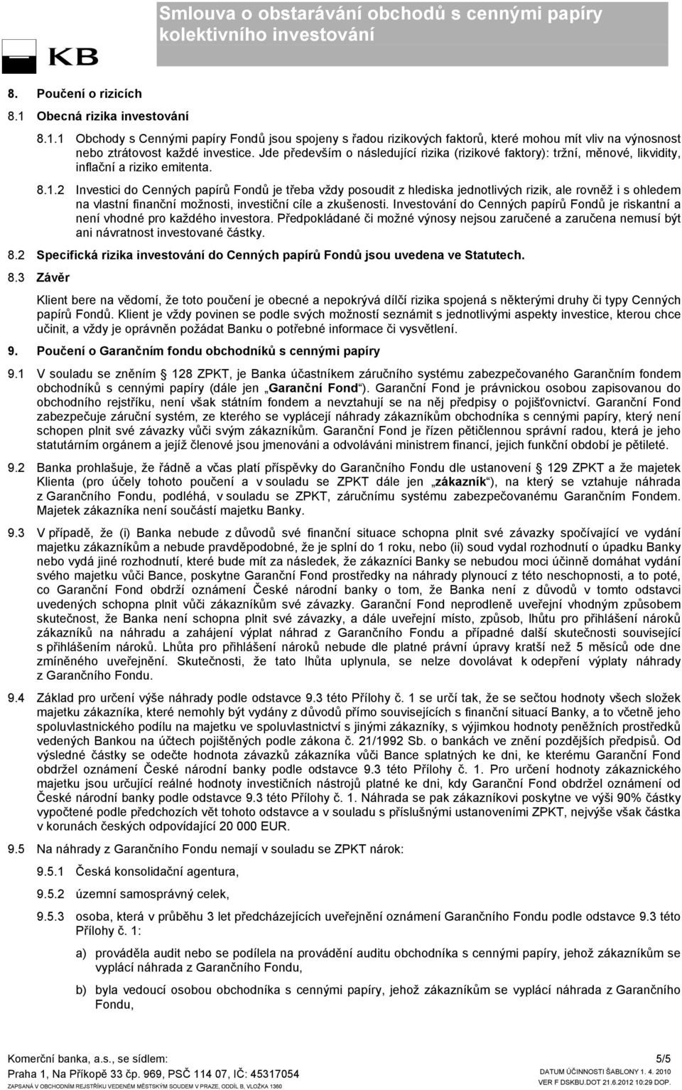 2 Investici do Cenných papírů Fondů je třeba vždy posoudit z hlediska jednotlivých rizik, ale rovněž i s ohledem na vlastní finanční možnosti, investiční cíle a zkušenosti.