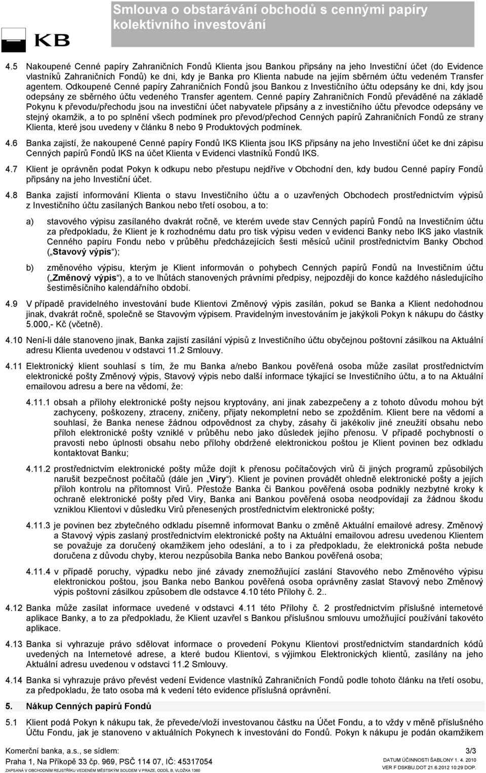 Cenné papíry Zahraničních Fondů převáděné na základě Pokynu k převodu/přechodu jsou na investiční účet nabyvatele připsány a z investičního účtu převodce odepsány ve stejný okamžik, a to po splnění