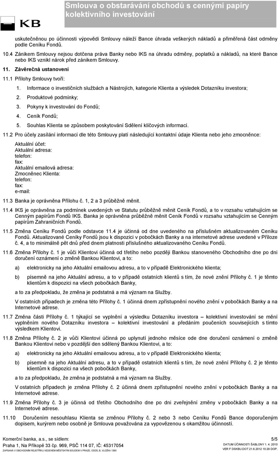 1 Přílohy Smlouvy tvoří: 1. Informace o investičních službách a Nástrojích, kategorie Klienta a výsledek Dotazníku investora; 2. Produktové podmínky; 3. Pokyny k investování do Fondů; 4.