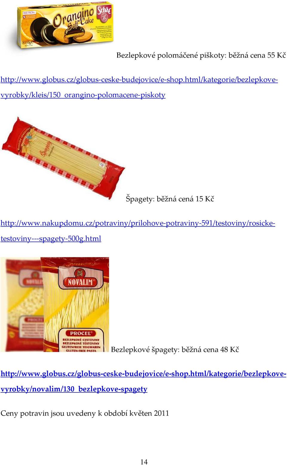 nakupdomu.cz/potraviny/prilohove-potraviny-591/testoviny/rosicketestoviny---spagety-500g.html http://www.globus.