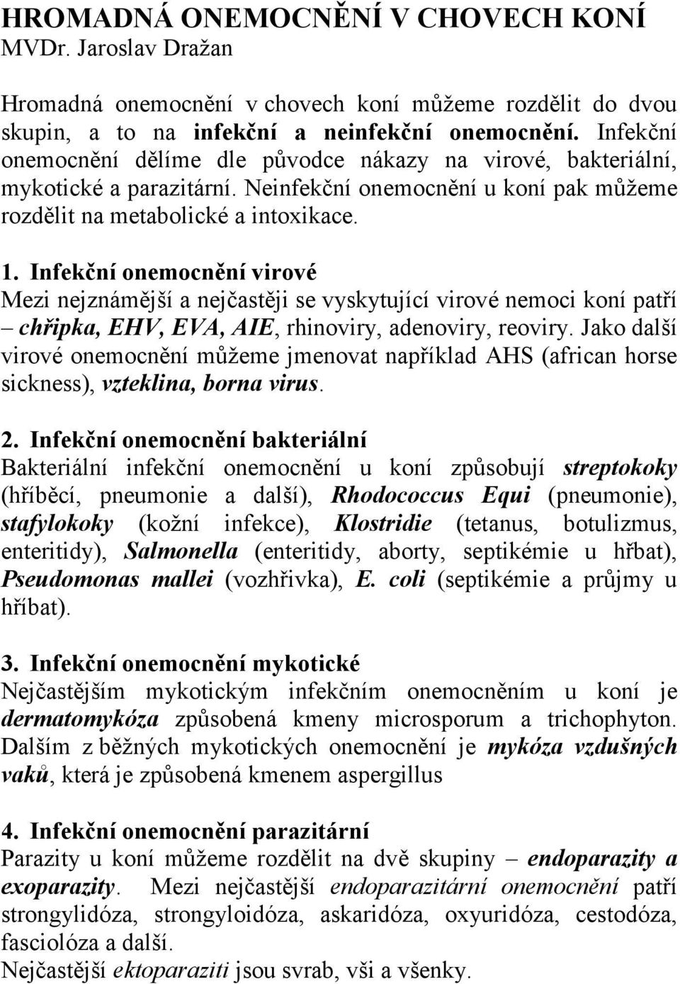 Infekční onemocnění virové Mezi nejznámější a nejčastěji se vyskytující virové nemoci koní patří chřipka, EHV, EVA, AIE, rhinoviry, adenoviry, reoviry.