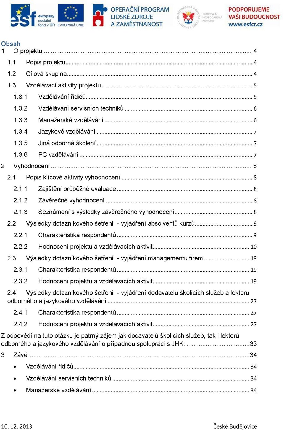 .. 8 2.1.3 Seznámení s výsledky závěrečného vyhodnocení... 8 2.2 Výsledky dotazníkového šetření - vyjádření absolventů kurzů... 9 2.2.1 Charakteristika respondentů... 9 2.2.2 Hodnocení projektu a vzdělávacích aktivit.