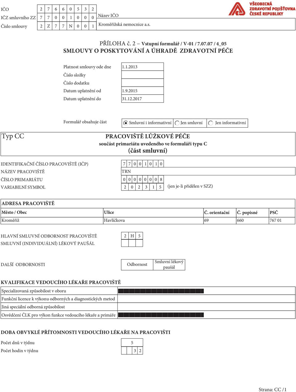 2017 Formulář obsahuje část Smluvní i informativní Jen smluvní Jen informativní Typ CC PRACOVIŠTĚ LŮŽKOVÉ PÉČE součást primariátu uvedeného ve formuláři typu C (část smluvní) IDENTIFIKAČNÍ ČÍSLO