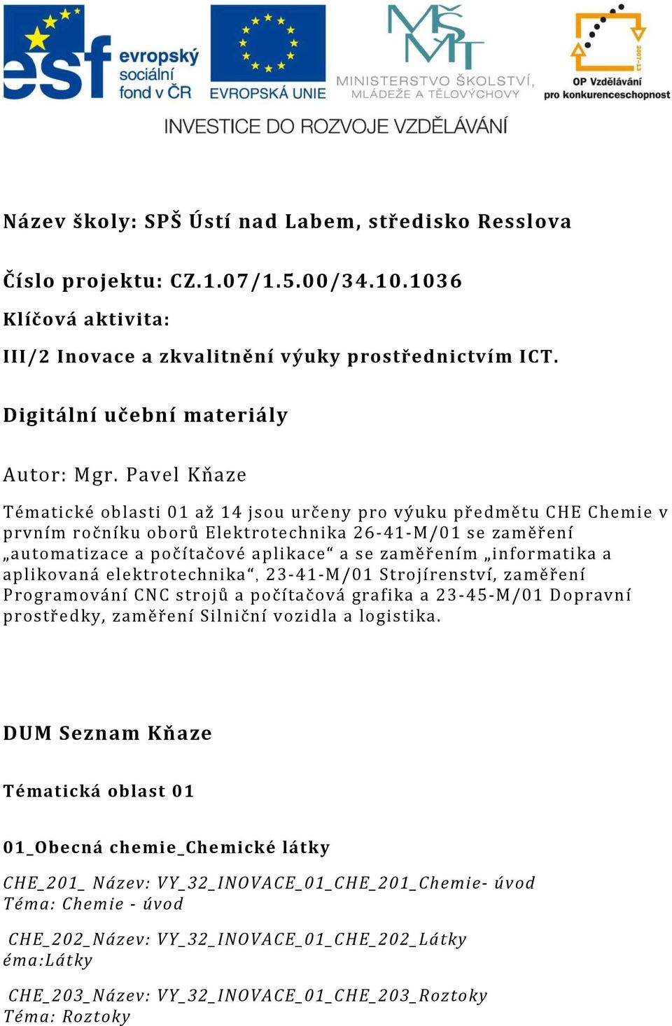 Pavel Kňaze Tématické oblasti 01 až 14 jsou určeny pro výuku předmětu CHE Chemie v prvním ročníku oborů Elektrotechnika 26-41-M/01 se zaměření automatizace a počítačové aplikace a se zaměřením