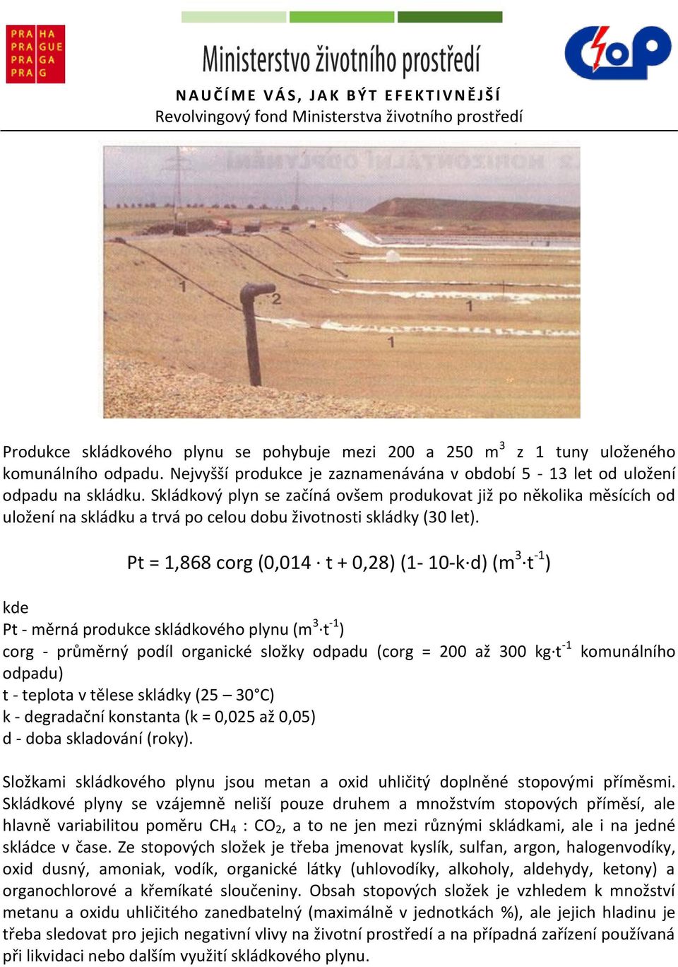 Pt = 1,868 corg (0,014 t + 0,28) (1-10-k d) (m 3 t -1 ) kde Pt - měrná produkce skládkového plynu (m 3 t -1 ) corg - průměrný podíl organické složky odpadu (corg = 200 až 300 kg t -1 odpadu) t -