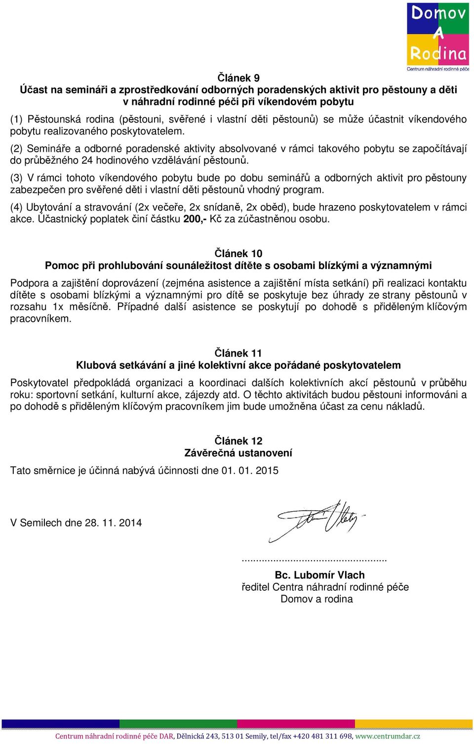 (2) Semináře a odborné poradenské aktivity absolvované v rámci takového pobytu se započítávají do průběžného 24 hodinového vzdělávání (3) V rámci tohoto víkendového pobytu bude po dobu seminářů a