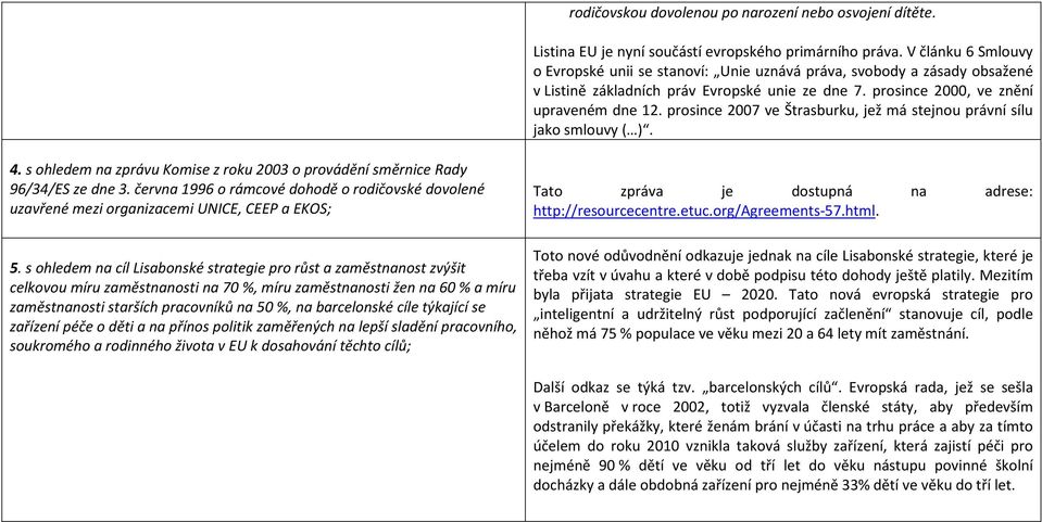 prosince 2007 ve Štrasburku, jež má stejnou právní sílu jako smlouvy ( ). 4. s ohledem na zprávu Komise z roku 2003 o provádění směrnice Rady 96/34/ES ze dne 3.