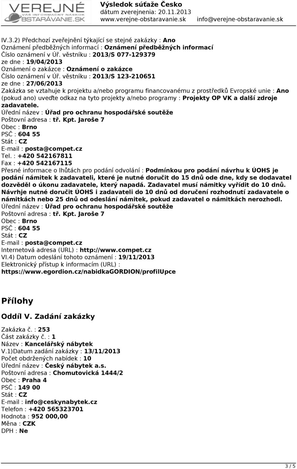 věstníku : 2013/S 123-210651 ze dne : 27/06/2013 Zakázka se vztahuje k projektu a/nebo programu financovanému z prostředků Evropské unie : Ano (pokud ano) uveďte odkaz na tyto projekty a/nebo