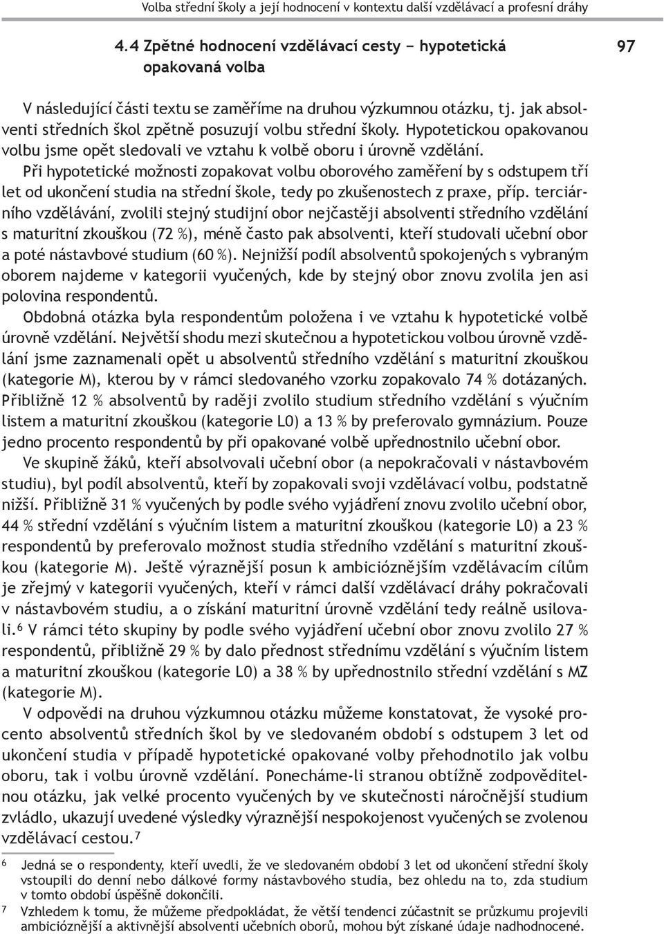 jak absolventi středních škol zpětně posuzují volbu střední školy. Hypotetickou opakovanou volbu jsme opět sledovali ve vztahu k volbě oboru i úrovně vzdělání.