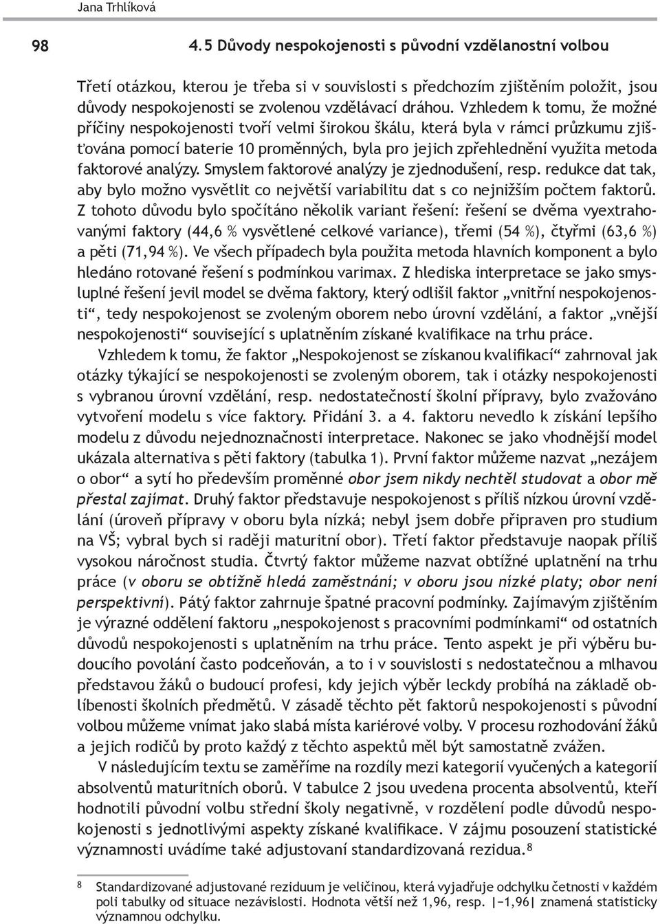 Vzhledem k tomu, že možné příčiny nespokojenosti tvoří velmi širokou škálu, která byla v rámci průzkumu zjišťována pomocí baterie 10 proměnných, byla pro jejich zpřehlednění využita metoda faktorové