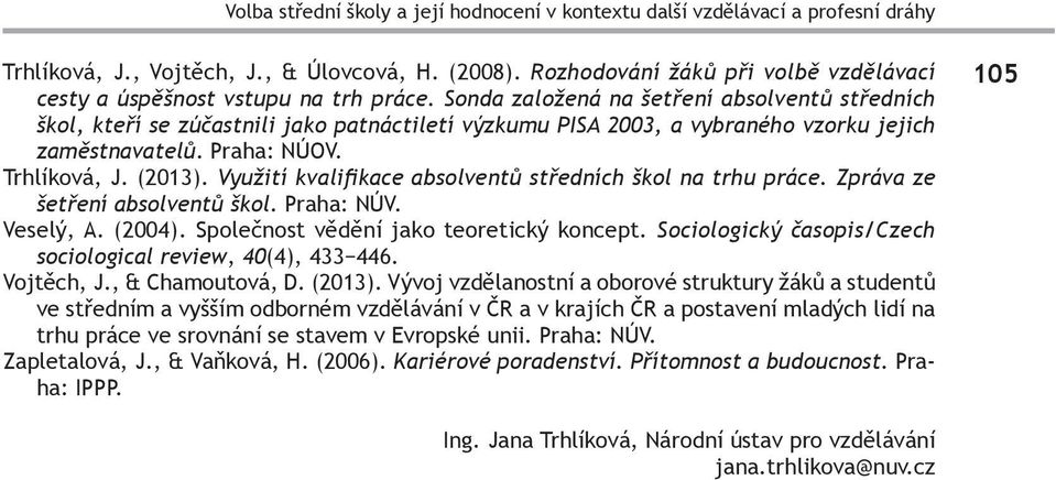 Sonda založená na šetření absolventů středních škol, kteří se zúčastnili jako patnáctiletí výzkumu PISA 2003, a vybraného vzorku jejich zaměstnavatelů. Praha: NÚOV. Trhlíková, J. (2013).