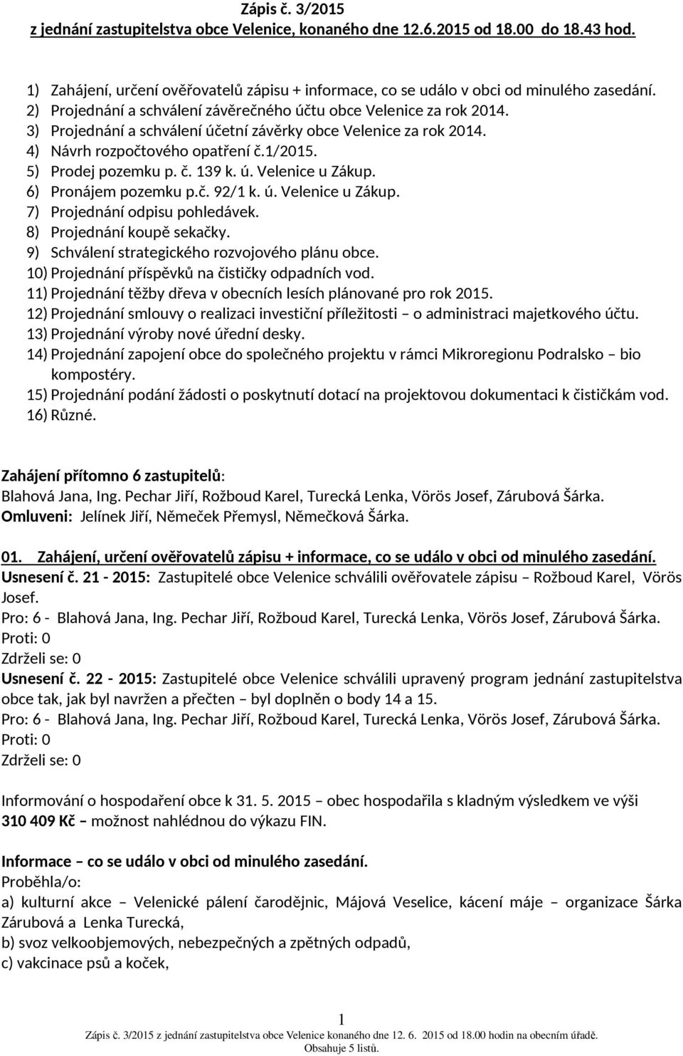 č. 139 k. ú. Velenice u Zákup. 6) Pronájem pozemku p.č. 92/1 k. ú. Velenice u Zákup. 7) Projednání odpisu pohledávek. 8) Projednání koupě sekačky. 9) Schválení strategického rozvojového plánu obce.