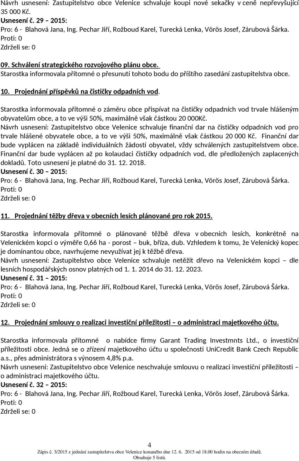 Starostka informovala přítomné o záměru obce přispívat na čističky odpadních vod trvale hlášeným obyvatelům obce, a to ve výši 50%, maximálně však částkou 20 000Kč.