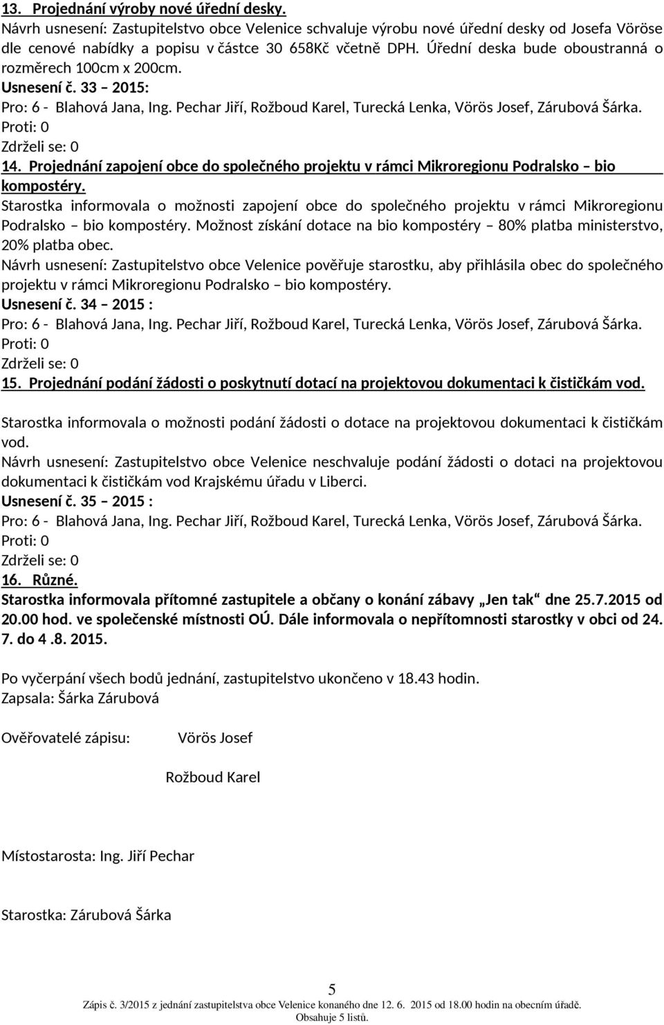 Starostka informovala o možnosti zapojení obce do společného projektu v rámci Mikroregionu Podralsko bio kompostéry. Možnost získání dotace na bio kompostéry 80% platba ministerstvo, 20% platba obec.