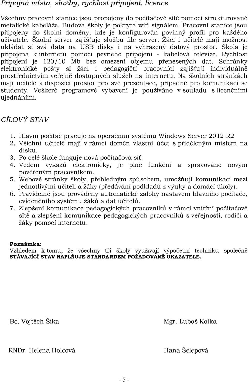 Žáci i učitelé mají možnost ukládat si svá data na USB disky i na vyhrazený datový prostor. Škola je připojena k internetu pomocí pevného připojení - kabelová televize.