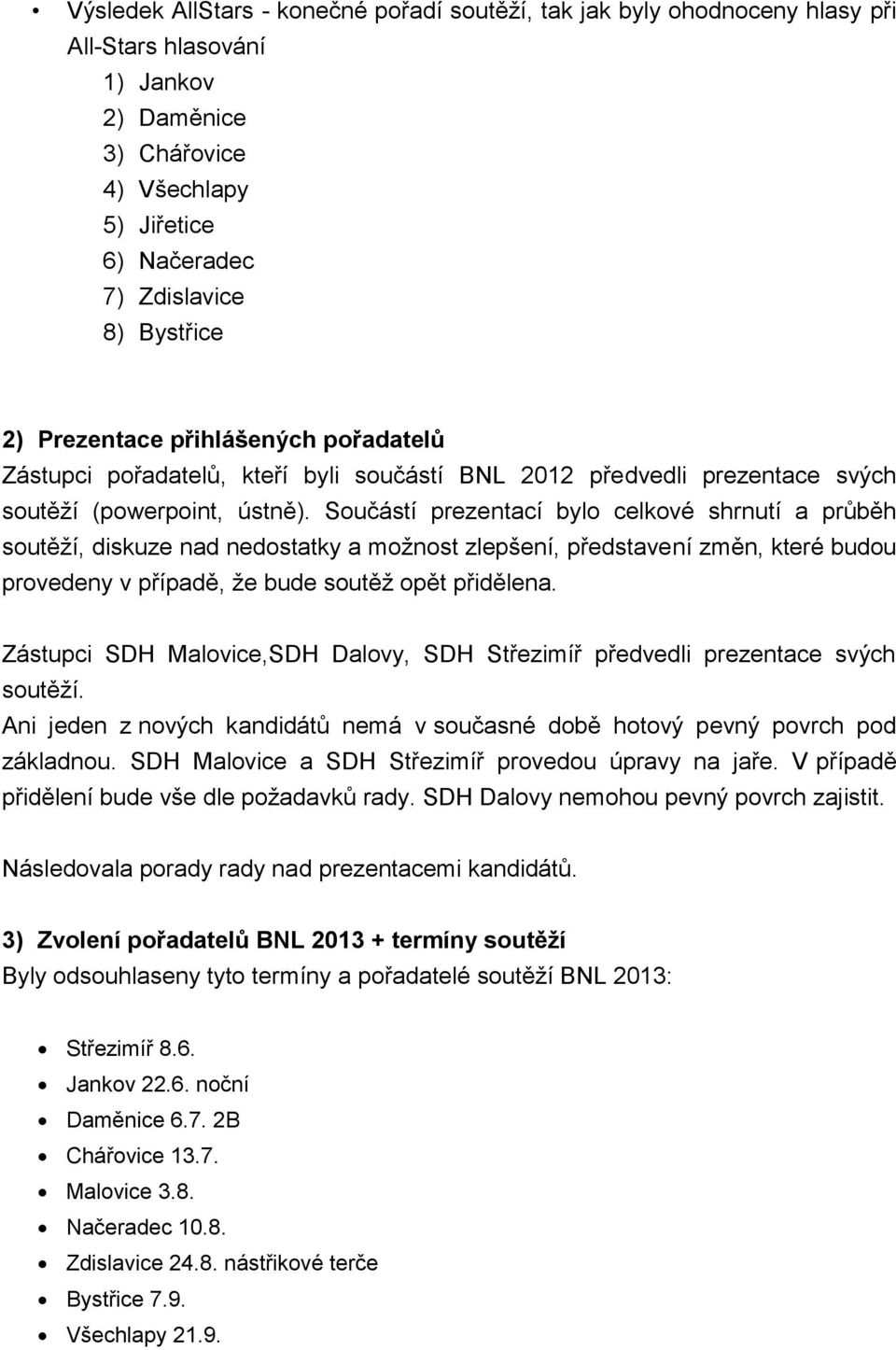 Součástí prezentací bylo celkové shrnutí a průběh soutěţí, diskuze nad nedostatky a moţnost zlepšení, představení změn, které budou provedeny v případě, ţe bude soutěţ opět přidělena.