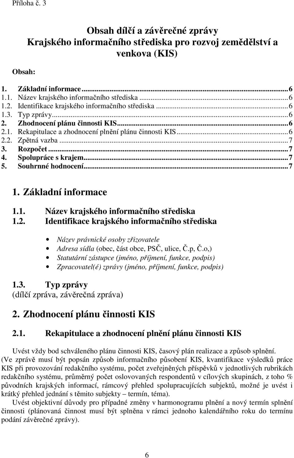 Rozpočet... 7 4. Spolupráce s krajem... 7 5. Souhrnné hodnocení... 7 1. Základní informace 1.1. Název krajského informačního střediska 1.2.