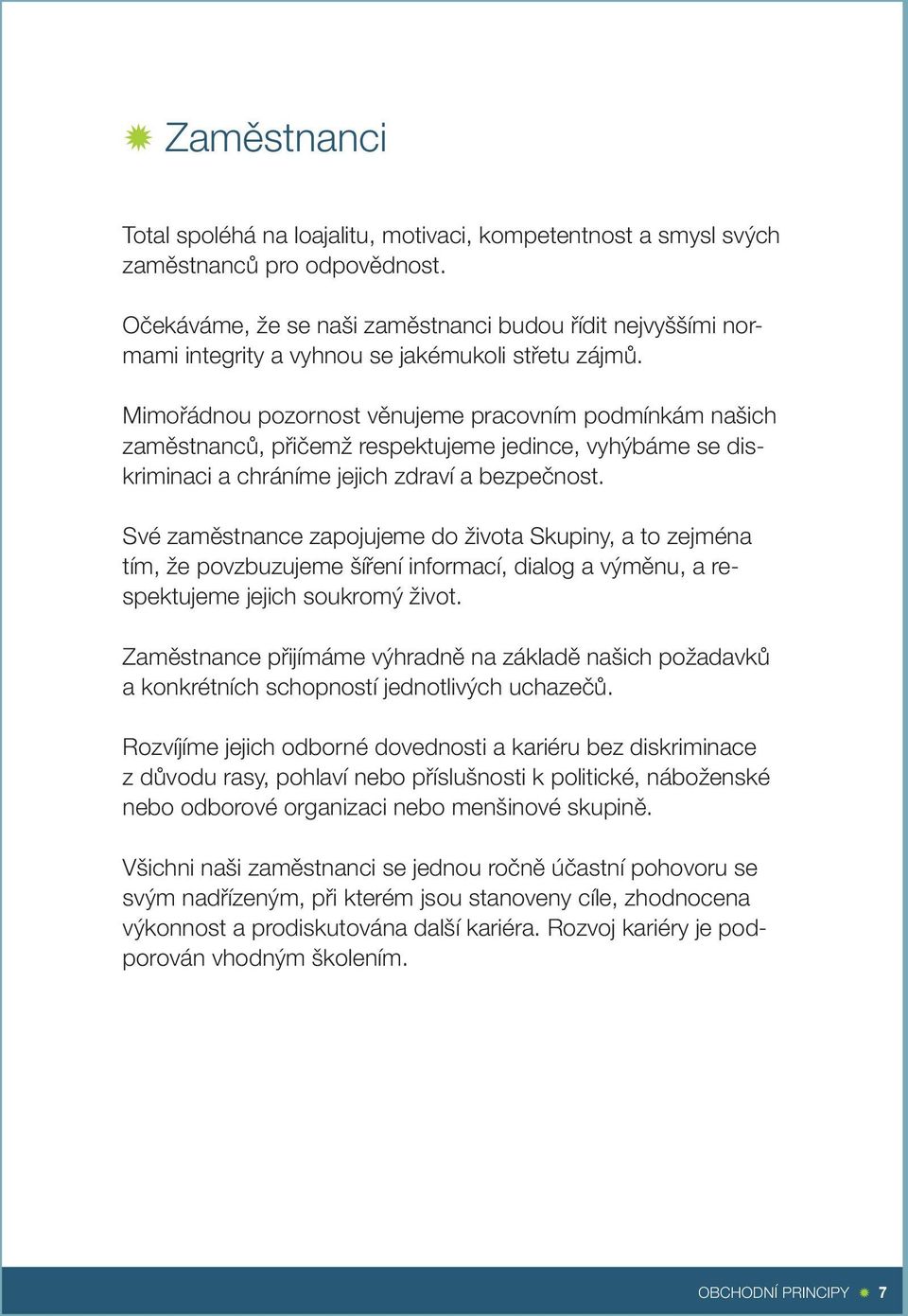 Mimořádnou pozornost věnujeme pracovním podmínkám našich zaměstnanců, přičemž respektujeme jedince, vyhýbáme se diskriminaci a chráníme jejich zdraví a bezpečnost.