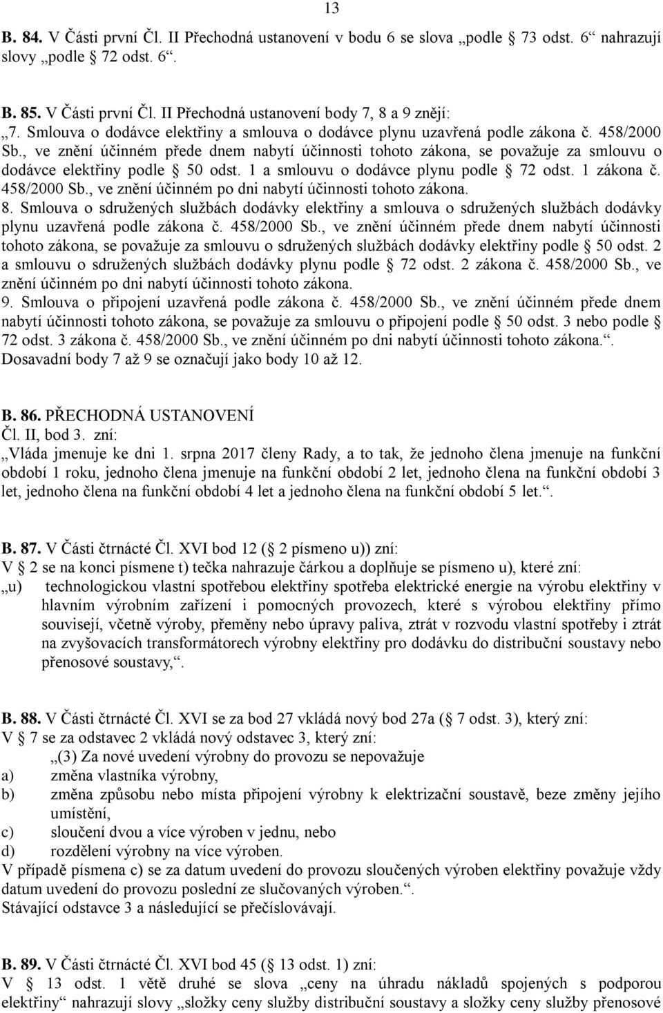 , ve znění účinném přede dnem nabytí účinnosti tohoto zákona, se považuje za smlouvu o dodávce elektřiny podle 50 odst. 1 a smlouvu o dodávce plynu podle 72 odst. 1 zákona č. 458/2000 Sb.