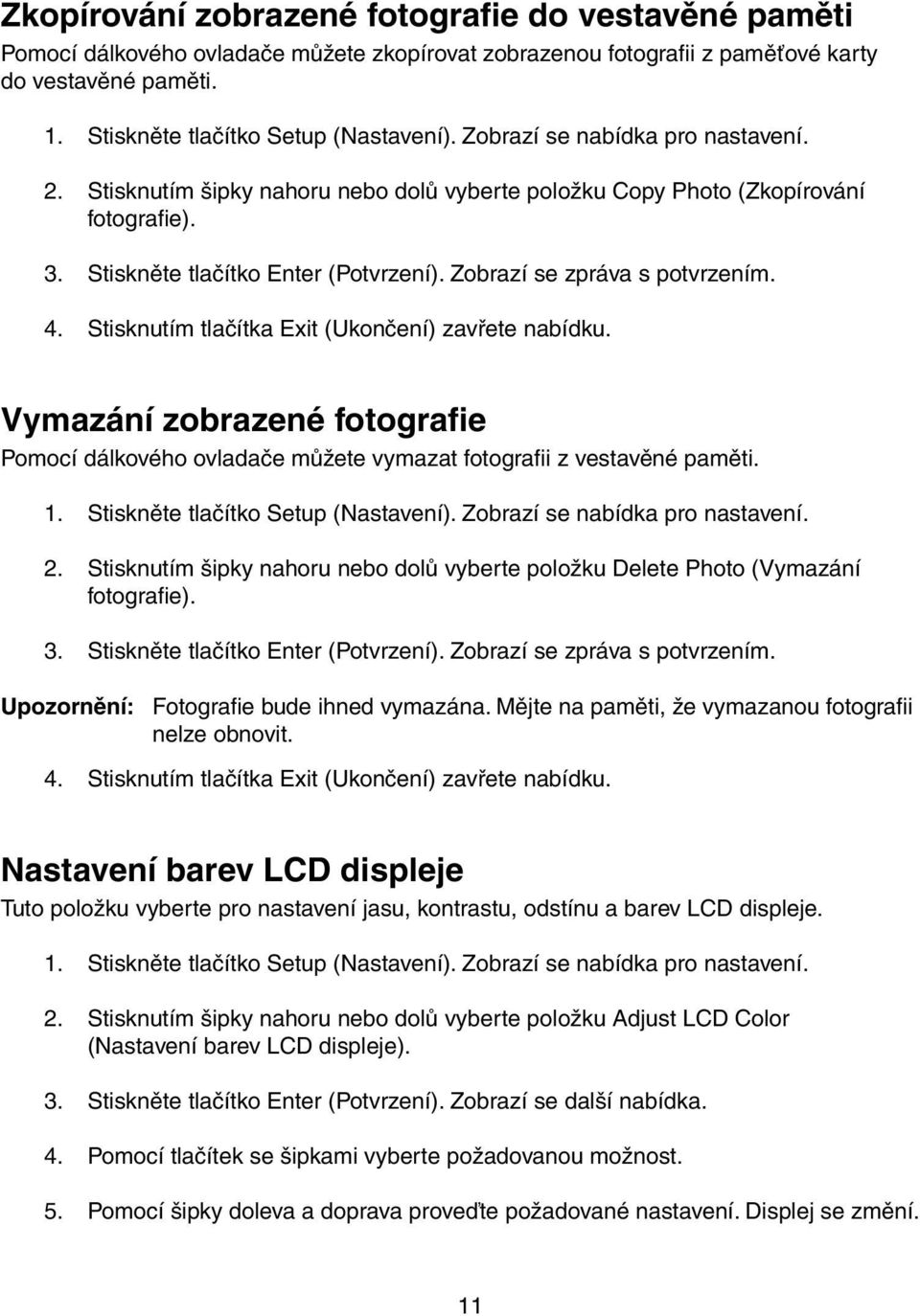 Stisknutím tlačítka Exit (Ukončení) zavřete nabídku. Vymazání zobrazené fotografie Pomocí dálkového ovladače můžete vymazat fotografii z vestavěné paměti. 1. Stiskněte tlačítko Setup (Nastavení).