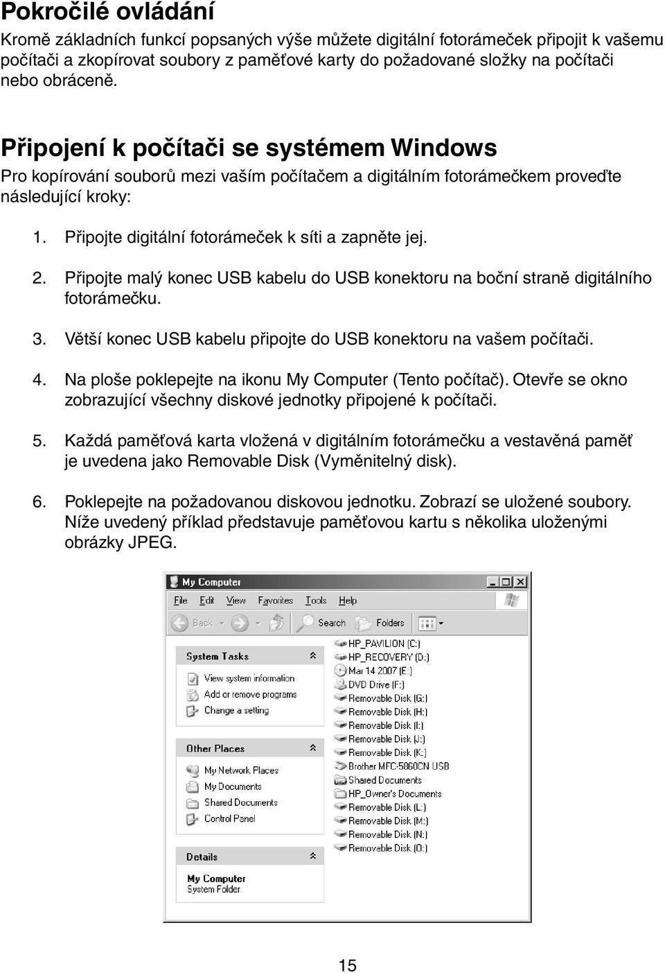 Připojte malý konec USB kabelu do USB konektoru na boční straně digitálního fotorámečku. 3. Větší konec USB kabelu připojte do USB konektoru na vašem počítači. 4.