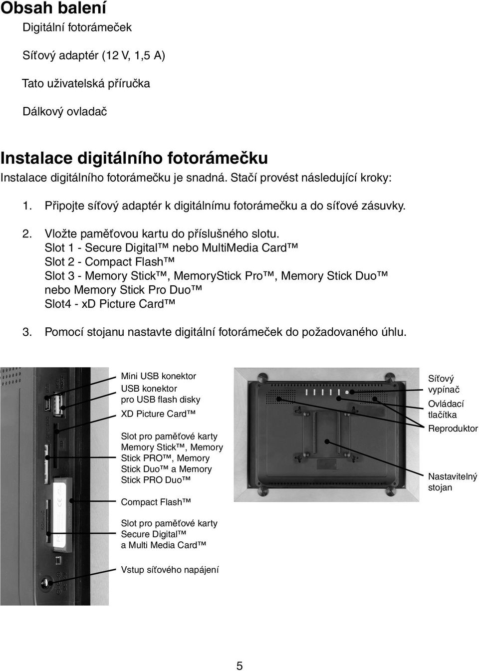 Slot 1 - Secure Digital nebo MultiMedia Card Slot 2 - Compact Flash Slot 3 - Memory Stick, MemoryStick Pro, Memory Stick Duo nebo Memory Stick Pro Duo Slot4 - xd Picture Card 3.