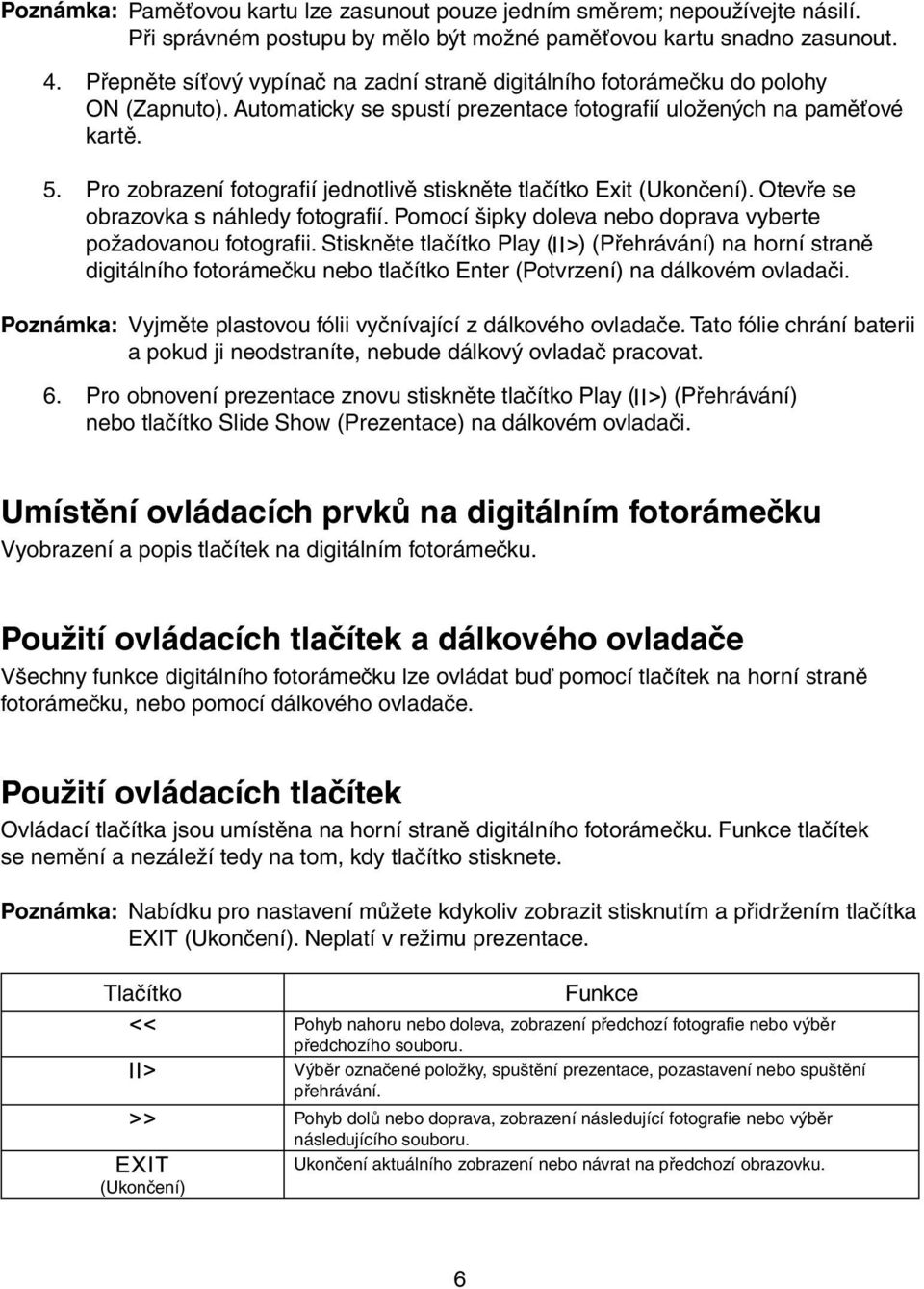 Pro zobrazení fotografií jednotlivě stiskněte tlačítko Exit (Ukončení). Otevře se obrazovka s náhledy fotografií. Pomocí šipky doleva nebo doprava vyberte požadovanou fotografii.