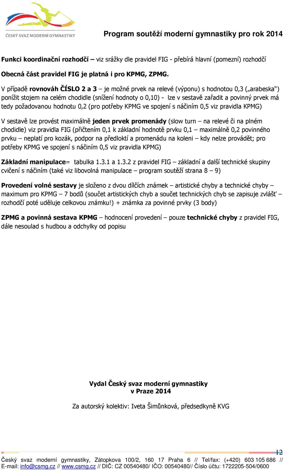 požadovanou hodnotu 0,2 (pro potřeby KPMG ve spojení s náčiním 0,5 viz pravidla KPMG) V sestavě lze provést maximálně jeden prvek promenády (slow turn na relevé či na plném chodidle) viz pravidla FIG