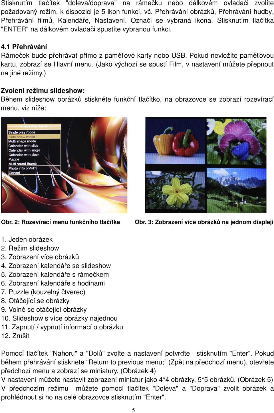 1 Přehrávání Rámeček bude přehrávat přímo z paměťové karty nebo USB. Pokud nevložíte paměťovou kartu, zobrazí se Hlavní menu. (Jako výchozí se spustí Film, v nastavení můžete přepnout na jiné režimy.