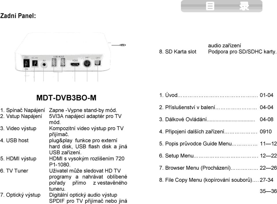 TV Tuner Uživatel může sledovat HD TV programy a nahrávat oblíbené pořady přímo z vestavěného tuneru. 7. Optický výstup Digitální optický audio výstup SPDIF pro TV přijímač nebo jiná 1. Úvod. 01-04 2.