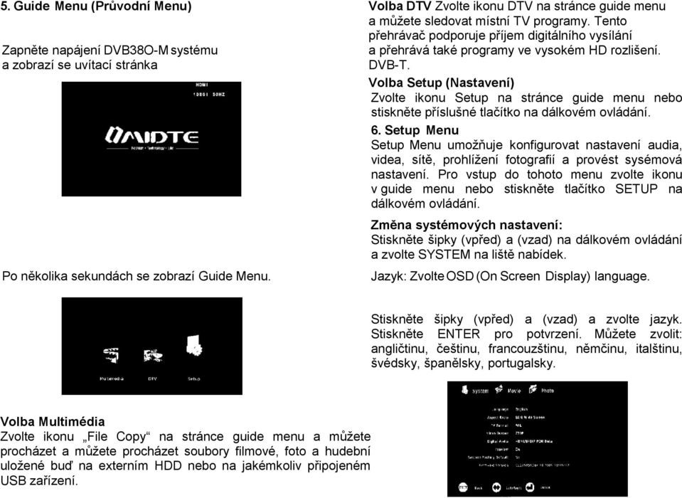 a přehrává také programy ve vysokém HD rozlišení. DVB-T. Volba Setup (Nastavení) Zvolte ikonu Setup na stránce guide menu nebo stiskněte příslušné tlačítko na dálkovém ovládání. 6.