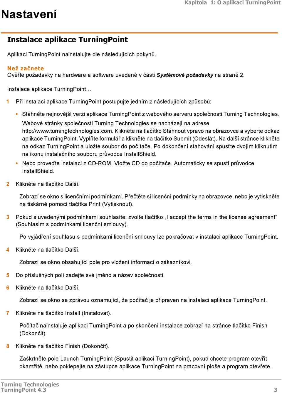Instalace aplikace TurningPoint 1 Při instalaci aplikace TurningPoint postupujte jedním z následujících způsobů: Stáhněte nejnovější verzi aplikace TurningPoint z webového serveru společnosti.