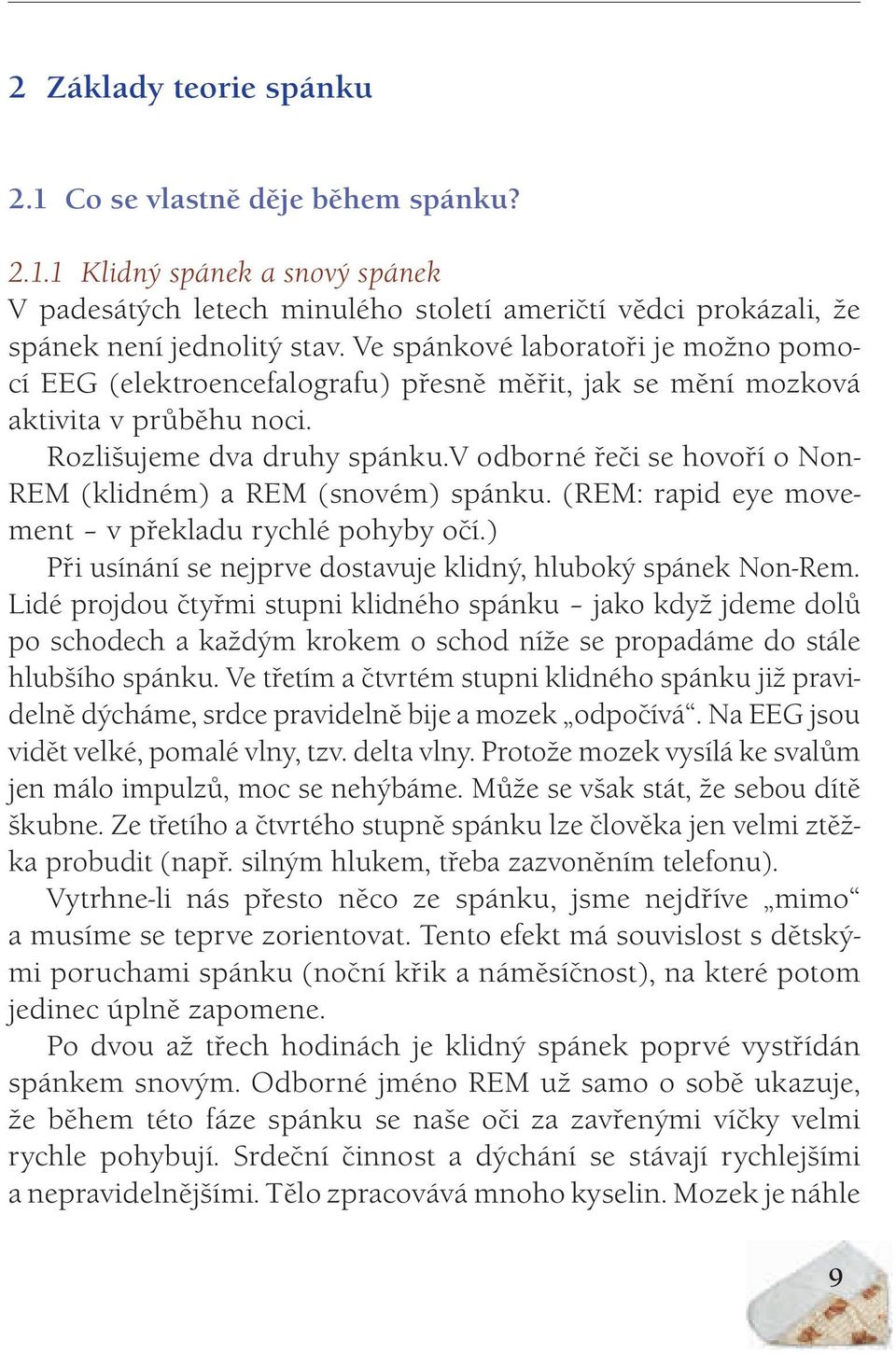 v odborné řeči se hovoří o Non- REM (klidném) a REM (snovém) spánku. (REM: rapid eye movement v překladu rychlé pohyby očí.) Při usínání se nejprve dostavuje klidný, hluboký spánek Non-Rem.