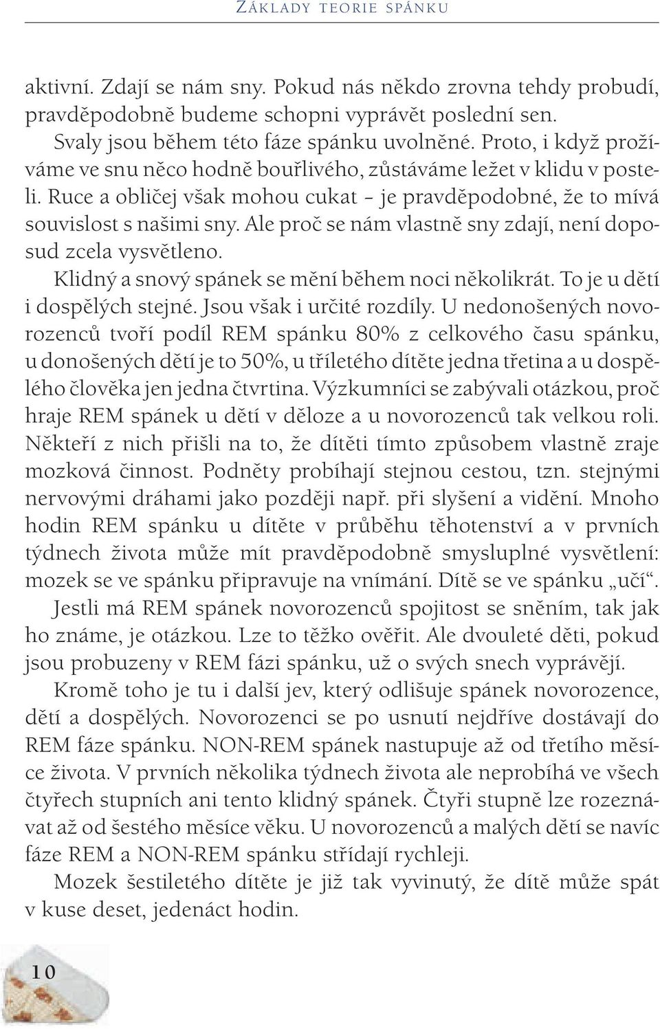 Ale proč se nám vlastně sny zdají, není doposud zcela vysvětleno. Klidný a snový spánek se mění během noci několikrát. To je u dětí i dospělých stejné. Jsou však i určité rozdíly.