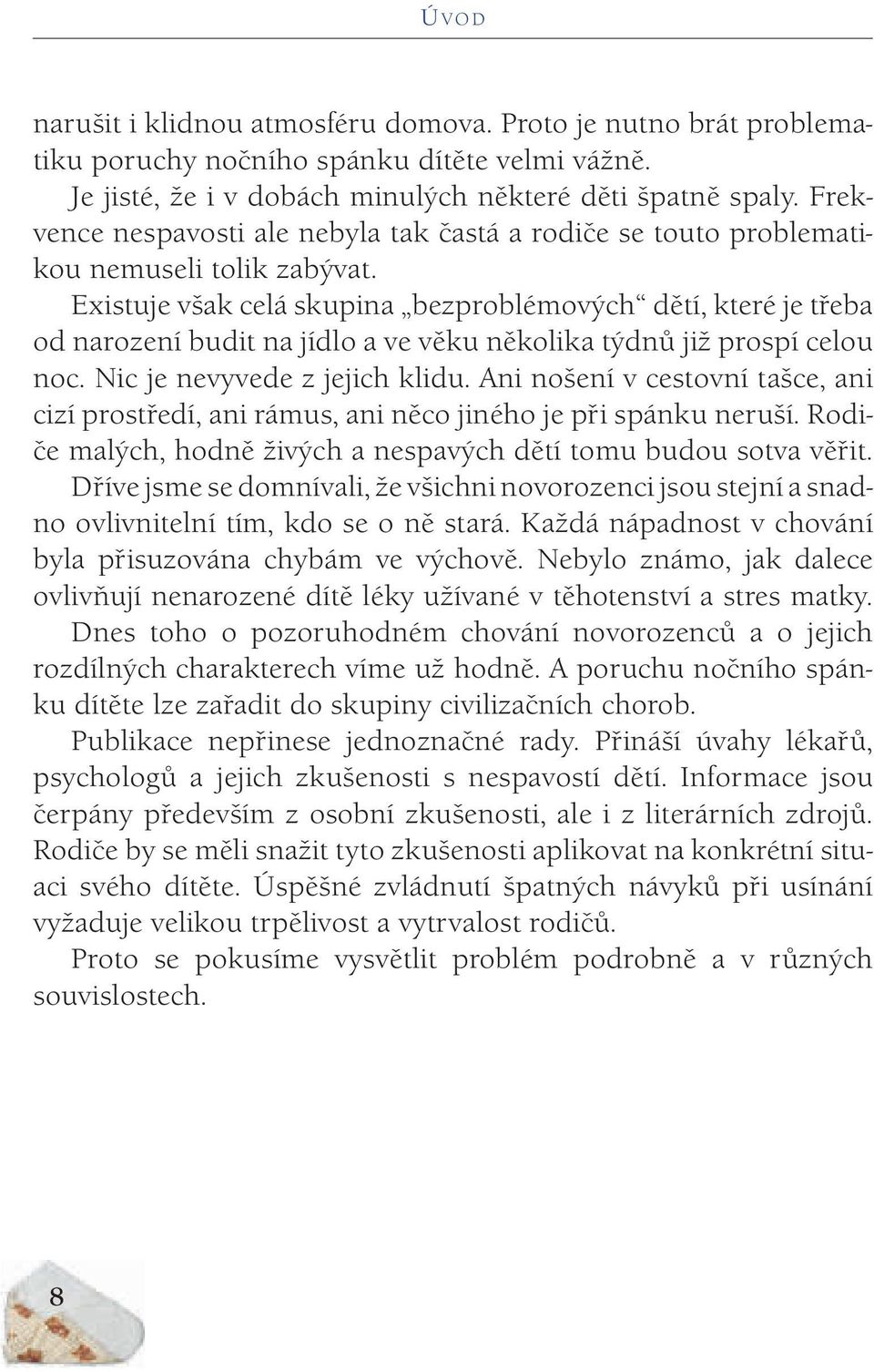 Existuje však celá skupina bezproblémových dětí, které je třeba od narození budit na jídlo a ve věku několika týdnů již prospí celou noc. Nic je nevyvede z jejich klidu.