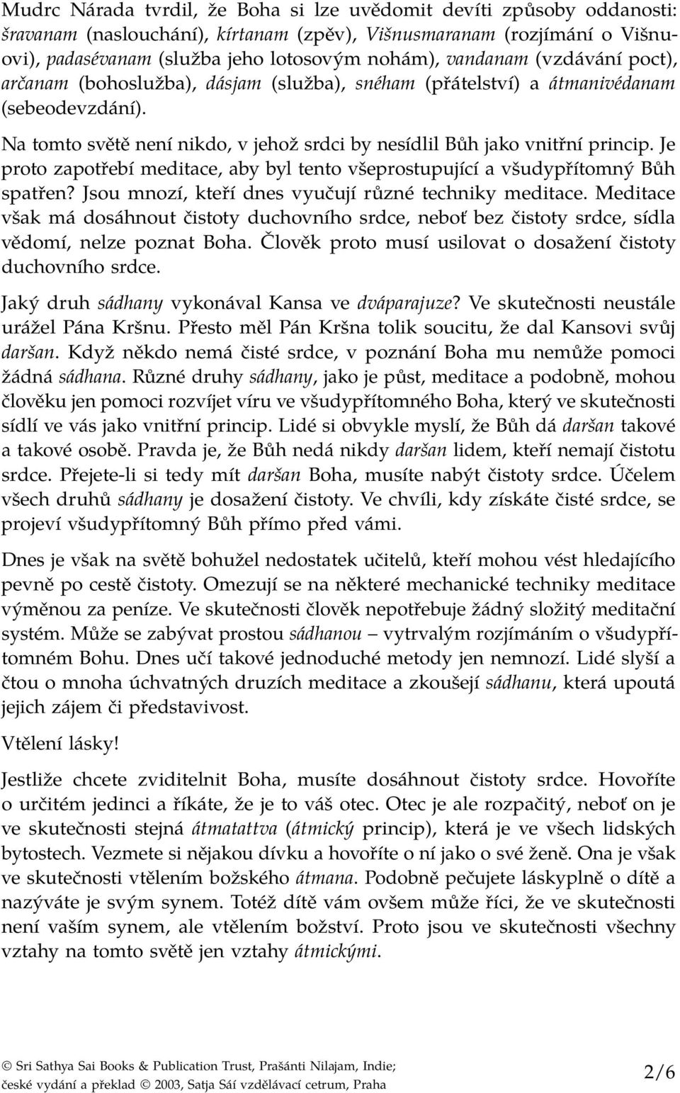 Je proto zapotřebí meditace, aby byl tento všeprostupující a všudypřítomný Bůh spatřen? Jsou mnozí, kteří dnes vyučují různé techniky meditace.