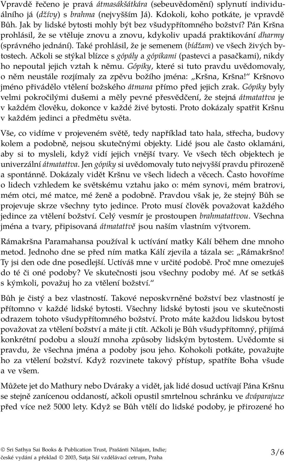 Také prohlásil, že je semenem (bídžam) ve všech živých bytostech. Ačkoli se stýkal blízce s gópály a gópikami (pastevci a pasačkami), nikdy ho nepoutal jejich vztah k němu.