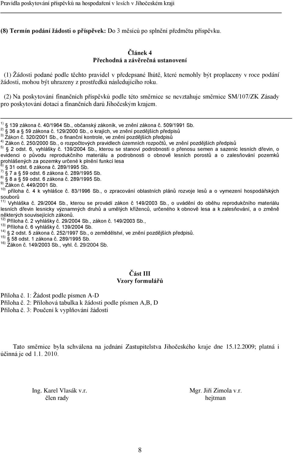 následujícího roku. () Na poskytování finančních příspěvků podle této směrnice se nevztahuje směrnice SM/107/ZK Zásady pro poskytování dotací a finančních darů Jihočeským krajem. 1) 13 zákona č.