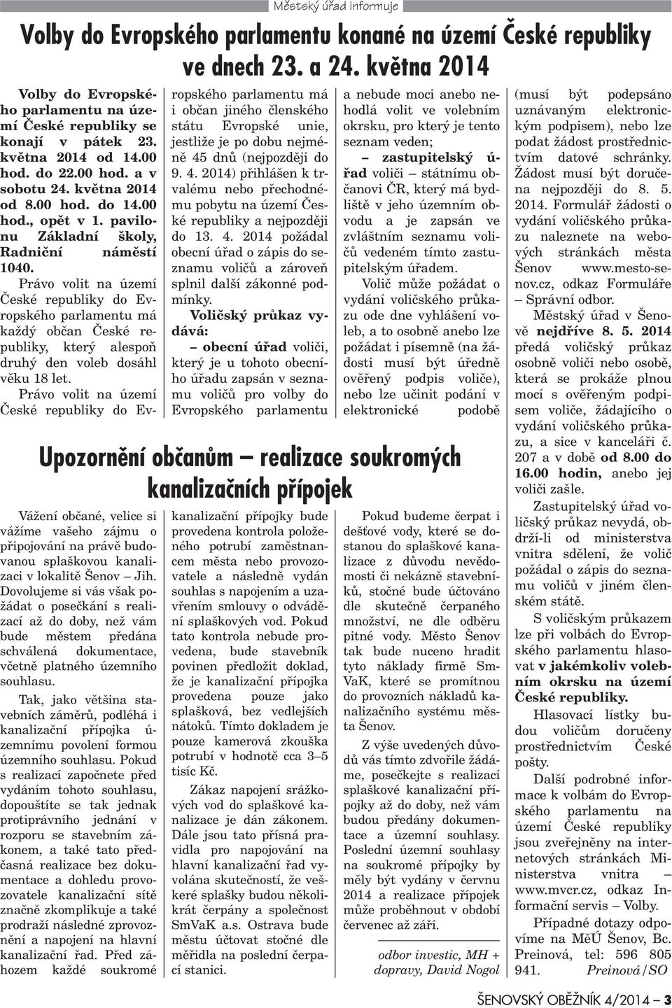 Právo volit na území Èeské republiky do Evropského parlamentu má každý obèan Èeské republiky, který alespoò druhý den voleb dosáhl vìku 18 let.