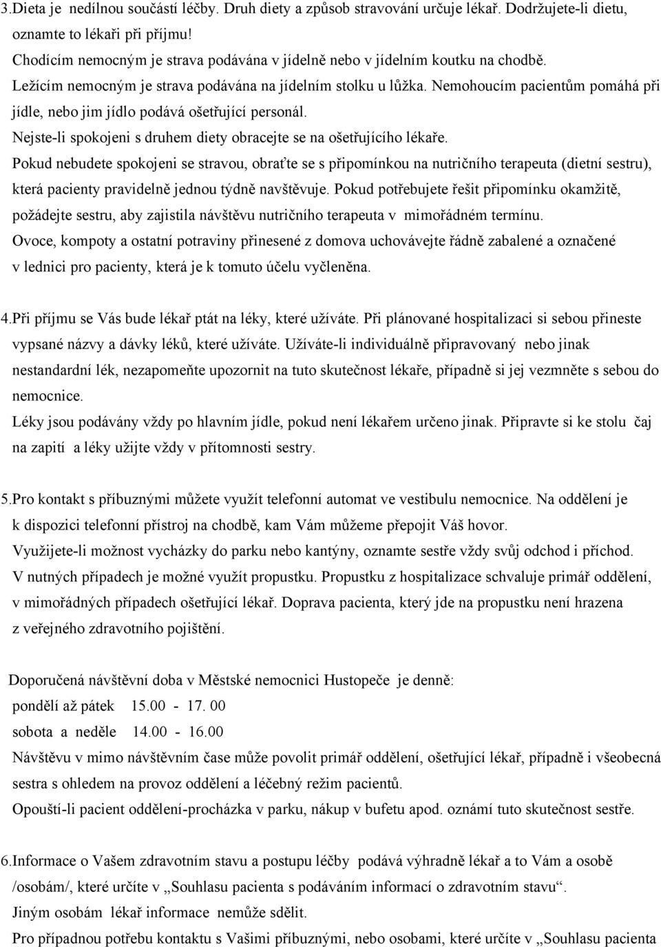 Nemohoucím pacientům pomáhá při jídle, nebo jim jídlo podává ošetřující personál. Nejste-li spokojeni s druhem diety obracejte se na ošetřujícího lékaře.