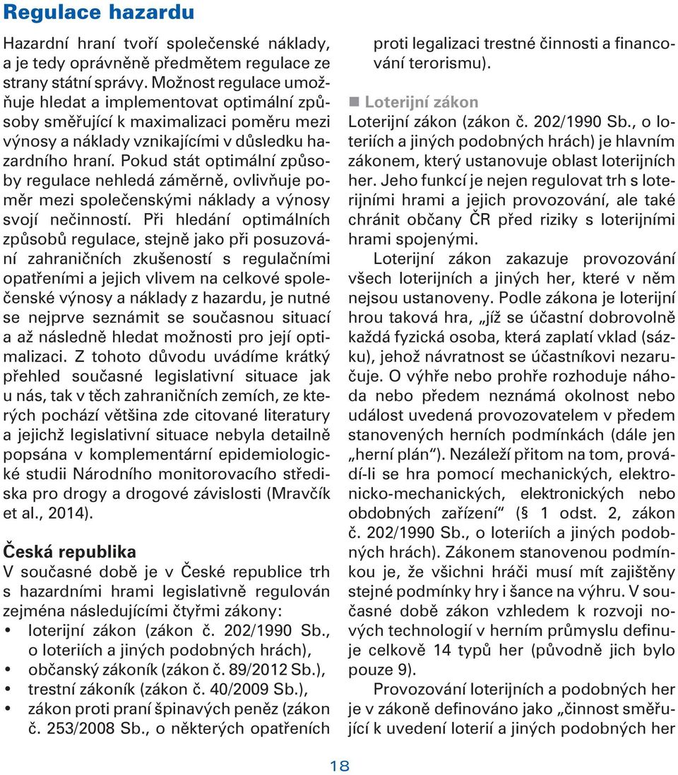 Pokud stát optimální zpùsoby regulace nehledá zámìrnì, ovlivòuje pomìr mezi spoleèenskými náklady a výnosy svojí neèinností.
