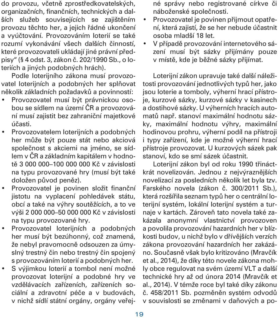 Podle loterijního zákona musí provozovatel loterijních a podobných her splòovat nìkolik základních požadavkù a povinností: Provozovatel musí být právnickou osobou se sídlem na území ÈR a provozování