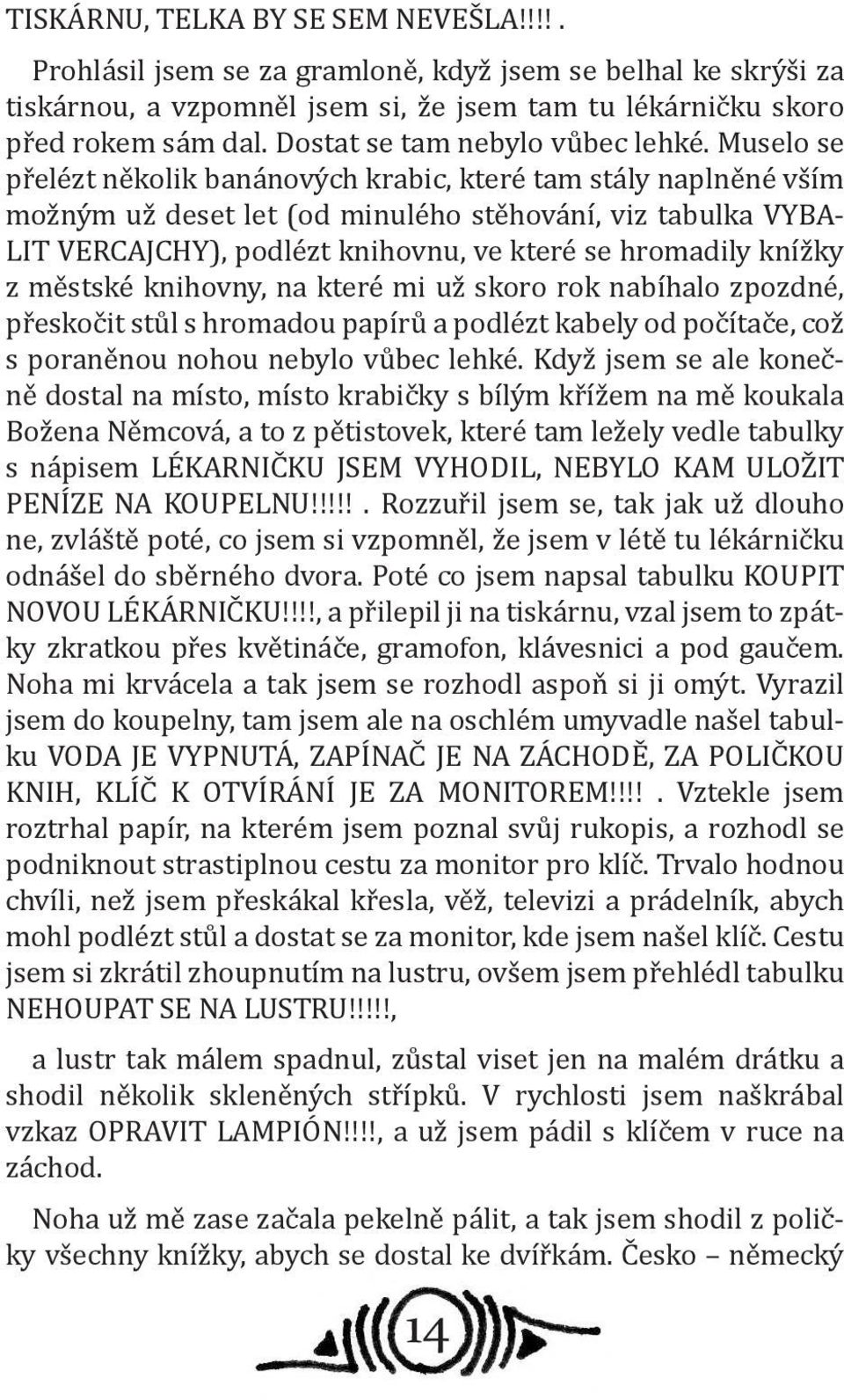 Muselo se přelézt několik banánových krabic, které tam stály naplněné vším možným už deset let (od minulého stěhování, viz tabulka VYBA- LIT VERCAJCHY), podlézt knihovnu, ve které se hromadily knížky