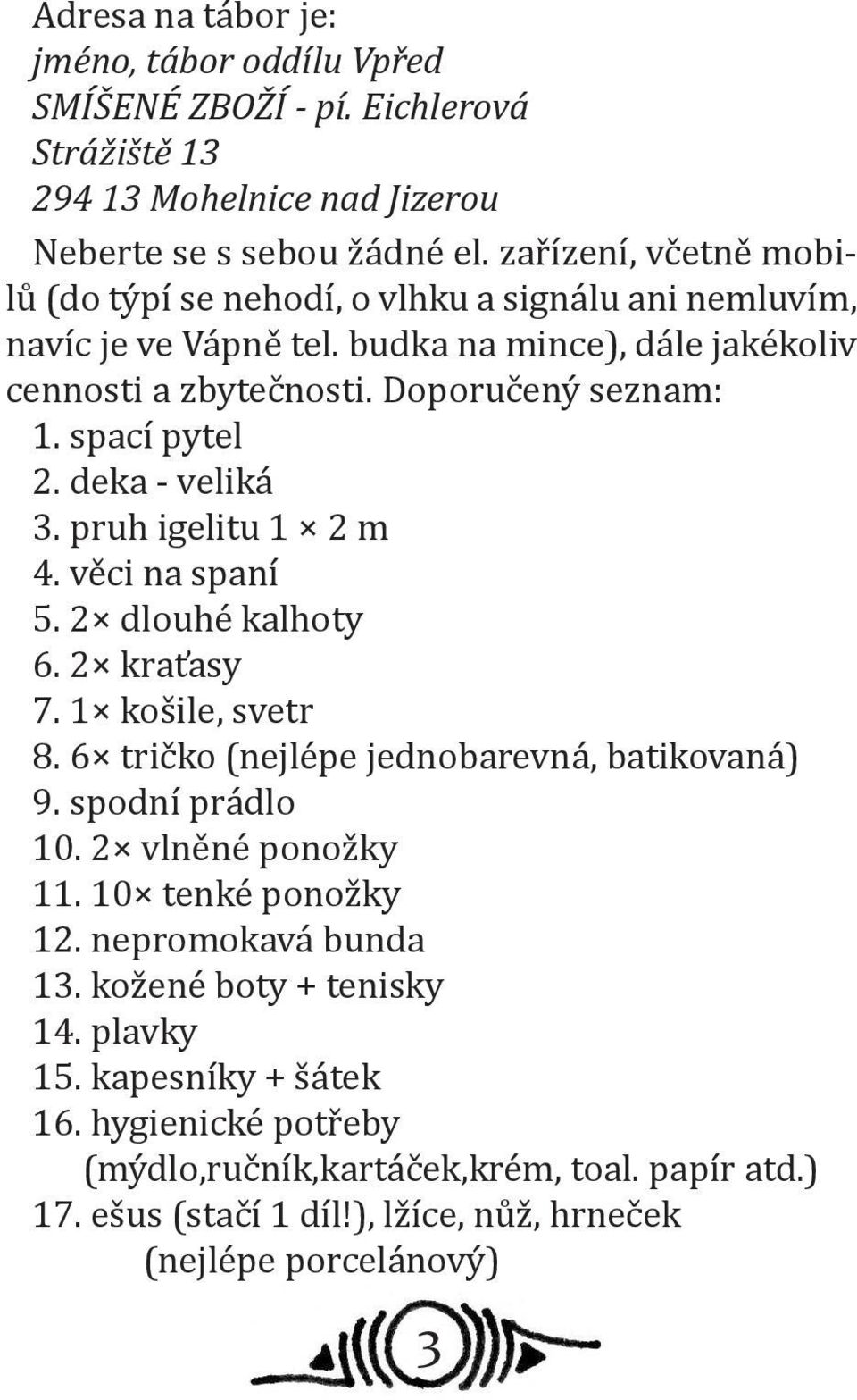 deka - veliká 3. pruh igelitu 1 2 m 4. věci na spaní 5. 2 dlouhé kalhoty 6. 2 kraťasy 7. 1 košile, svetr 8. 6 tričko (nejlépe jednobarevná, batikovaná) 9. spodní prádlo 10. 2 vlněné ponožky 11.