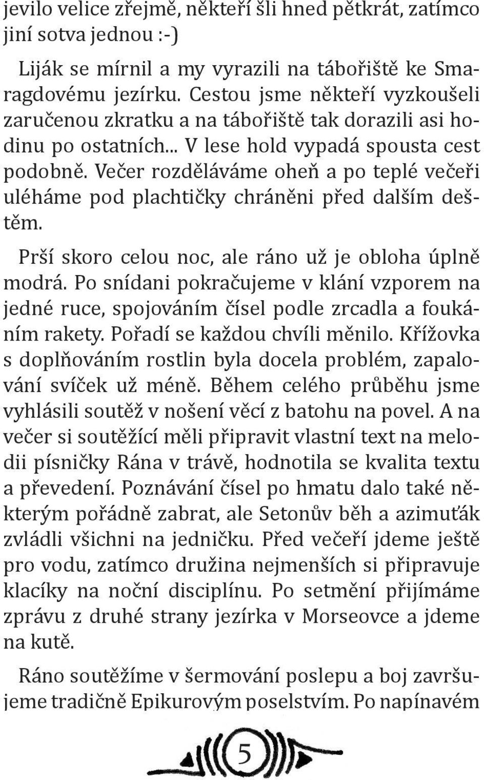 Večer rozděláváme oheň a po teplé večeři uléháme pod plachtičky chráněni před dalším deštěm. Prší skoro celou noc, ale ráno už je obloha úplně modrá.