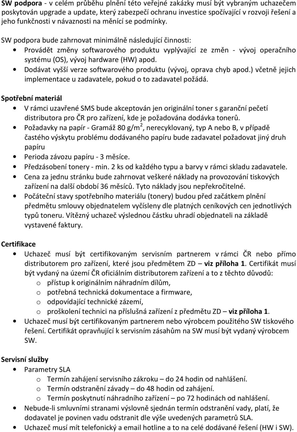 SW podpora bude zahrnovat minimálně následující činnosti: Provádět změny softwarového produktu vyplývající ze změn - vývoj operačního systému (OS), vývoj hardware (HW) apod.