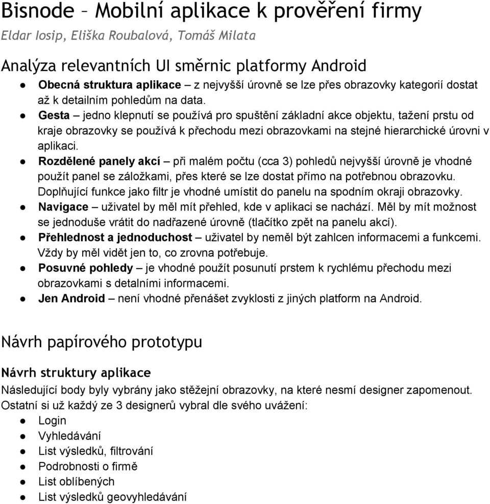 Gesta jedno klepnutí se používá pro spuštění základní akce objektu, tažení prstu od kraje obrazovky se používá k přechodu mezi obrazovkami na stejné hierarchické úrovni v aplikaci.